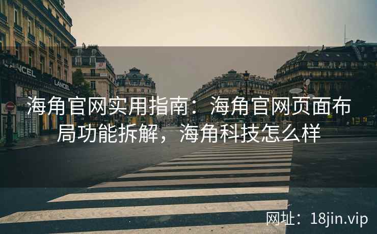 海角官网实用指南：海角官网页面布局功能拆解，海角科技怎么样