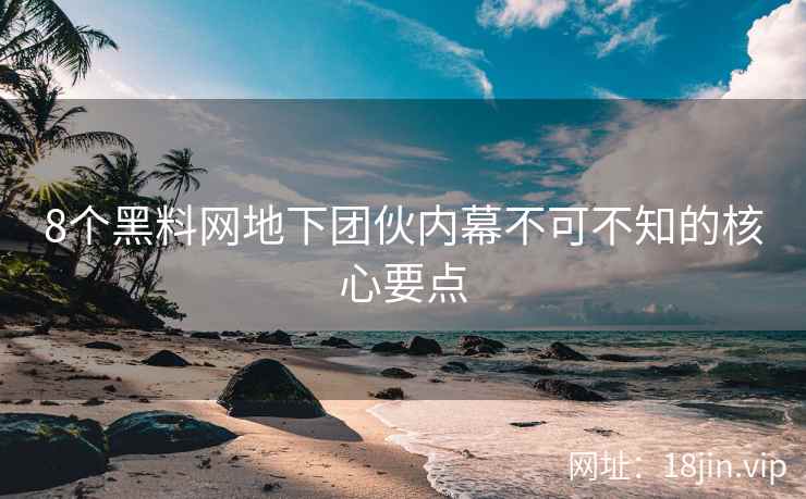 8个黑料网地下团伙内幕不可不知的核心要点