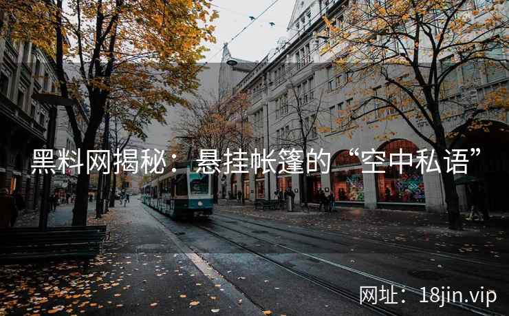 黑料网揭秘：悬挂帐篷的“空中私语”