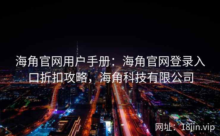海角官网用户手册：海角官网登录入口折扣攻略，海角科技有限公司