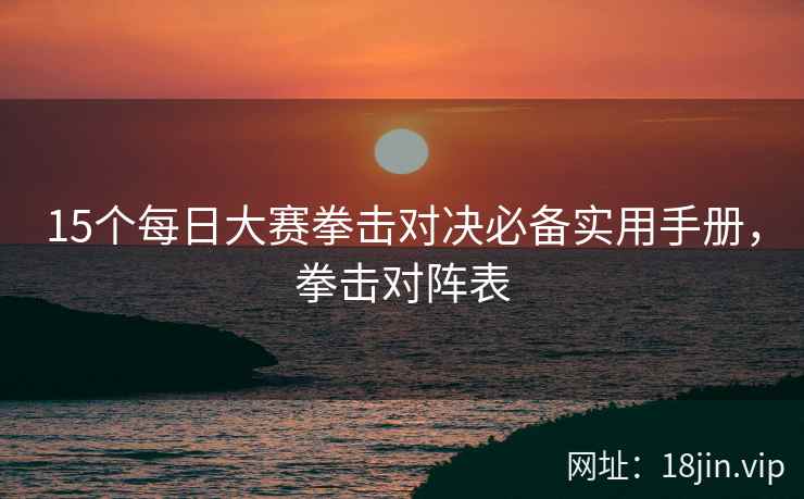 15个每日大赛拳击对决必备实用手册，拳击对阵表